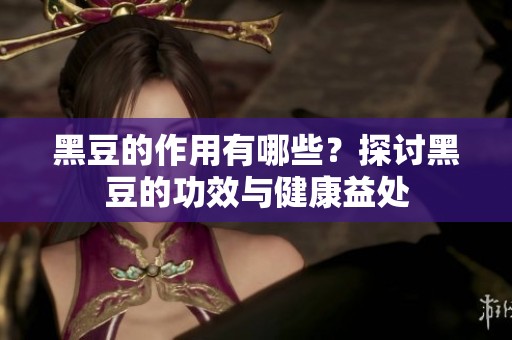 黑豆的作用有哪些？探讨黑豆的功效与健康益处
