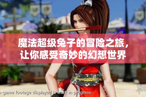 魔法超级兔子的冒险之旅，让你感受奇妙的幻想世界