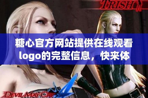 糖心官方网站提供在线观看logo的完整信息，快来体验糖心的独特魅力吧