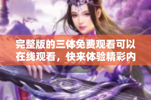 完整版的三体免费观看可以在线观看，快来体验精彩内容吧