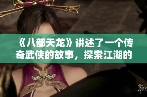 《八部天龙》讲述了一个传奇武侠的故事，探索江湖的恩怨情仇与侠义精神。