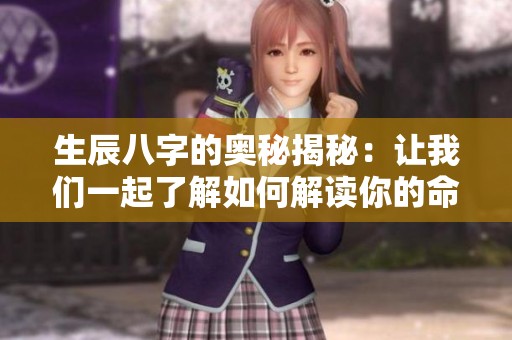 生辰八字的奥秘揭秘：让我们一起了解如何解读你的命运