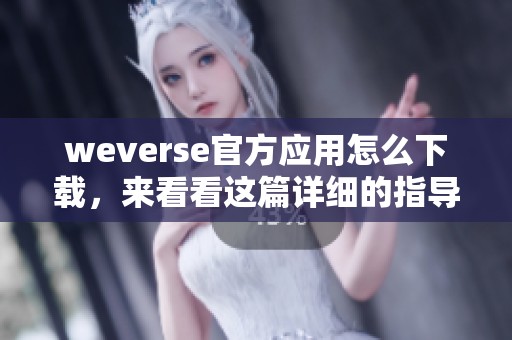 weverse官方应用怎么下载，来看看这篇详细的指导文章吧！
