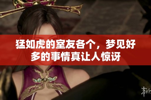 猛如虎的室友各个，梦见好多的事情真让人惊讶