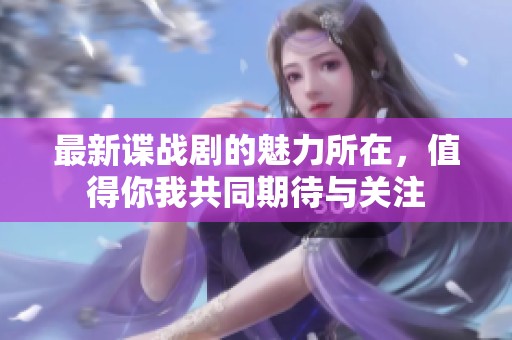 最新谍战剧的魅力所在，值得你我共同期待与关注
