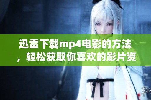 迅雷下载mp4电影的方法，轻松获取你喜欢的影片资源