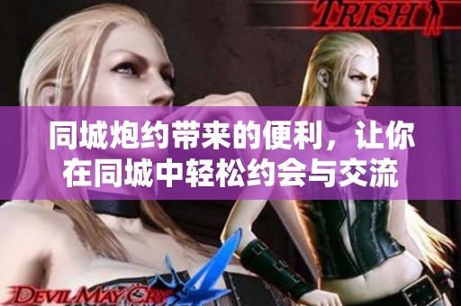 同城炮约带来的便利，让你在同城中轻松约会与交流