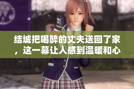 结城把喝醉的丈夫送回了家，这一幕让人感到温暖和心酸