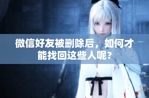 微信好友被删除后，如何才能找回这些人呢？