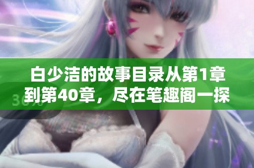 白少洁的故事目录从第1章到第40章，尽在笔趣阁一探究竟