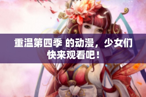 重温第四季 的动漫，少女们快来观看吧！