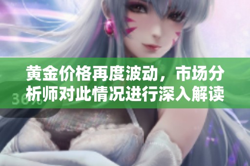 黄金价格再度波动，市场分析师对此情况进行深入解读与预测