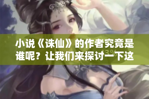 小说《诛仙》的作者究竟是谁呢？让我们来探讨一下这个问题吧