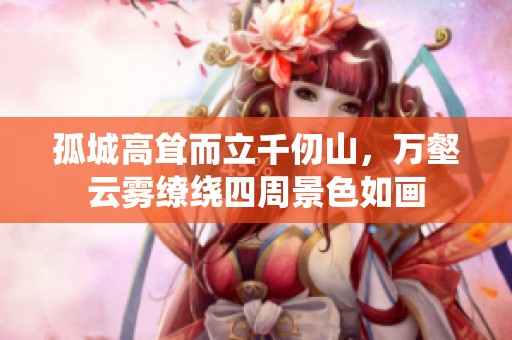 孤城高耸而立千仞山，万壑云雾缭绕四周景色如画