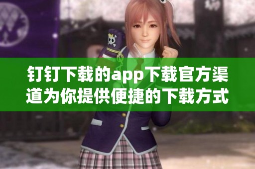 钉钉下载的app下载官方渠道为你提供便捷的下载方式，赶快试试吧！