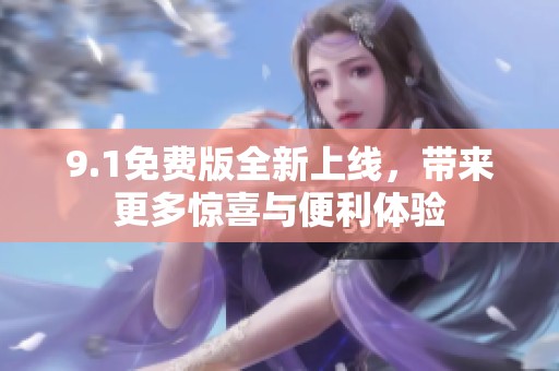 9.1免费版全新上线，带来更多惊喜与便利体验