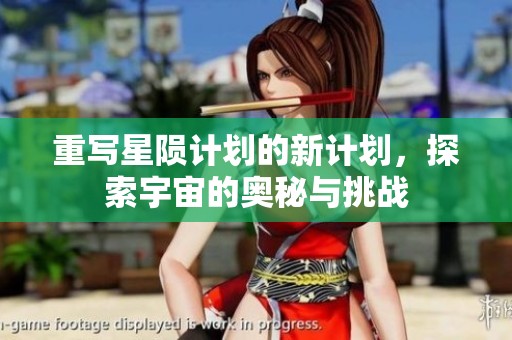 重写星陨计划的新计划，探索宇宙的奥秘与挑战