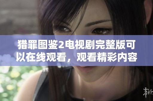 猎罪图鉴2电视剧完整版可以在线观看，观看精彩内容请点击这里获取详细信息
