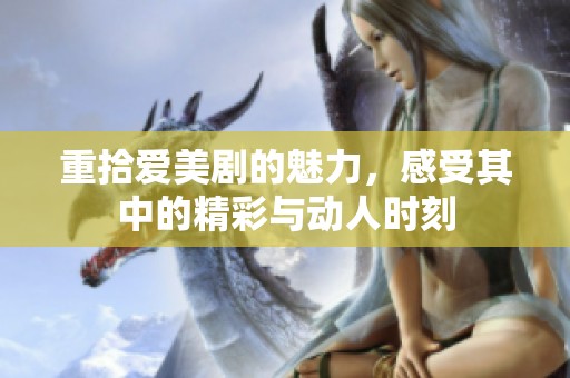 重拾爱美剧的魅力，感受其中的精彩与动人时刻