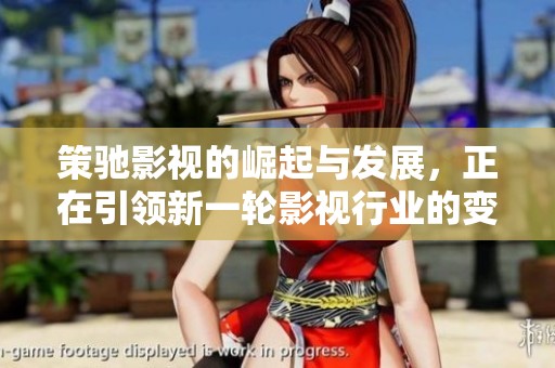 策驰影视的崛起与发展，正在引领新一轮影视行业的变革与创新