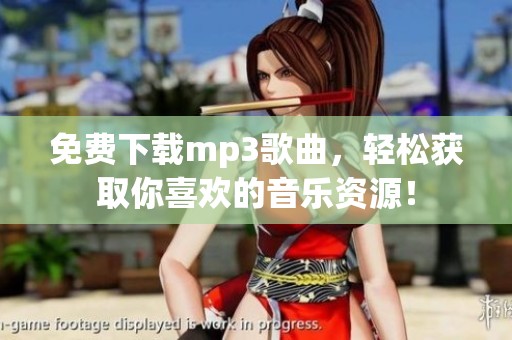 免费下载mp3歌曲，轻松获取你喜欢的音乐资源！