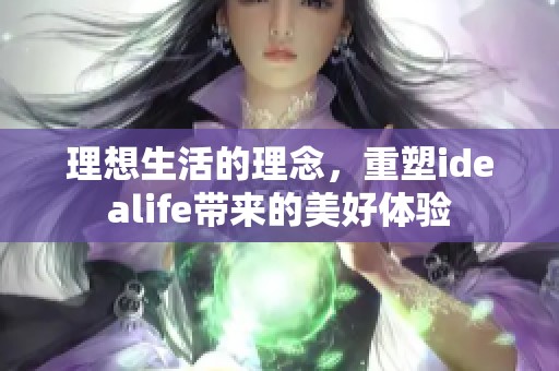 理想生活的理念，重塑idealife带来的美好体验