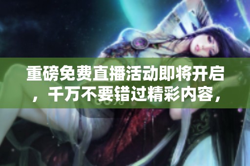 重磅免费直播活动即将开启，千万不要错过精彩内容，敬请关注！