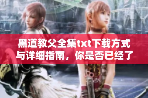 黑道教父全集txt下载方式与详细指南，你是否已经了解了呢