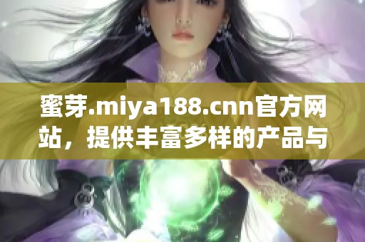 蜜芽.miya188.cnn官方网站，提供丰富多样的产品与服务信息。