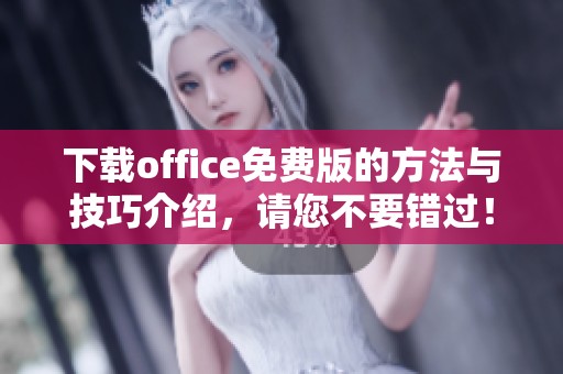 下载office免费版的方法与技巧介绍，请您不要错过！