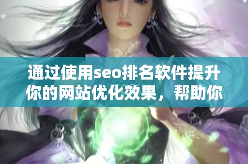 通过使用seo排名软件提升你的网站优化效果，帮助你获取更好的搜索引擎排名