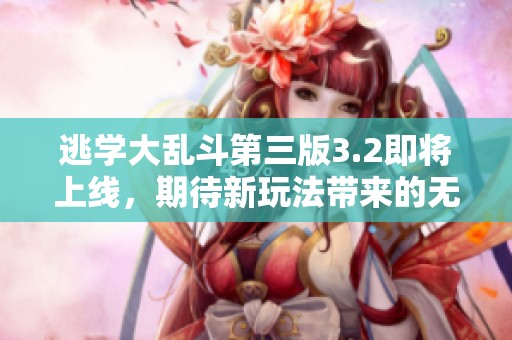 逃学大乱斗第三版3.2即将上线，期待新玩法带来的无限乐趣