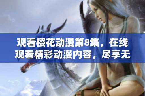 观看樱花动漫第8集，在线观看精彩动漫内容，尽享无限乐趣！
