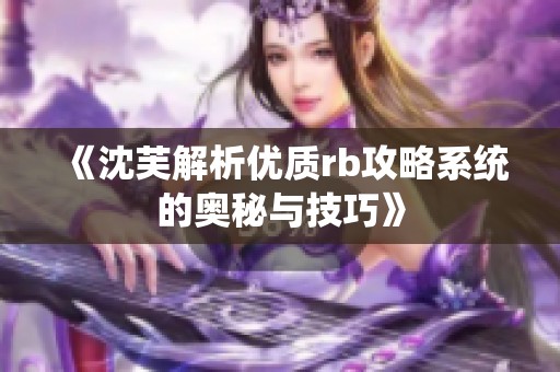 《沈芙解析优质rb攻略系统的奥秘与技巧》