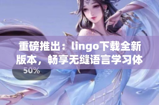 重磅推出：lingo下载全新版本，畅享无缝语言学习体验！