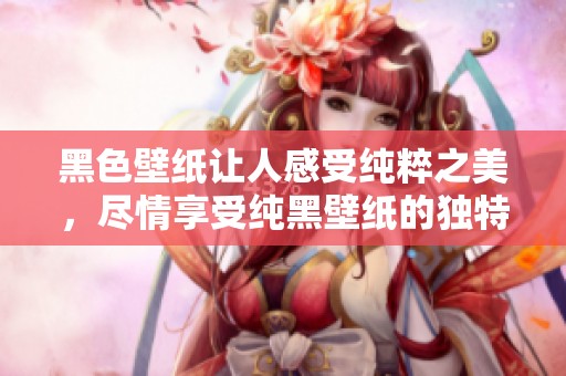 黑色壁纸让人感受纯粹之美，尽情享受纯黑壁纸的独特魅力
