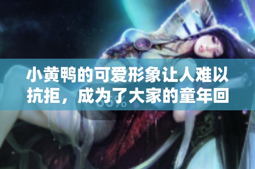 小黄鸭的可爱形象让人难以抗拒，成为了大家的童年回忆与快乐源泉。