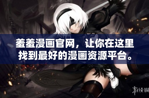 羞羞漫画官网，让你在这里找到最好的漫画资源平台。