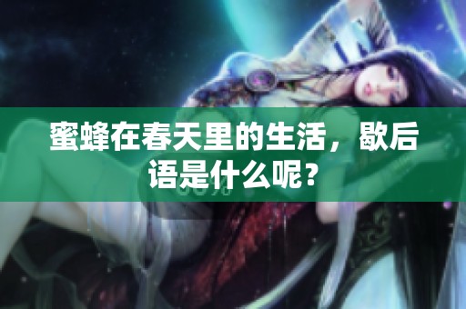 蜜蜂在春天里的生活，歇后语是什么呢？