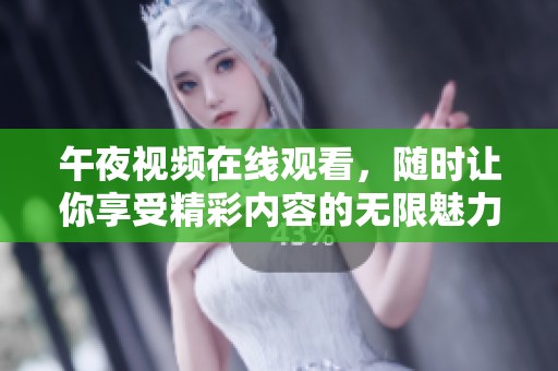 午夜视频在线观看，随时让你享受精彩内容的无限魅力