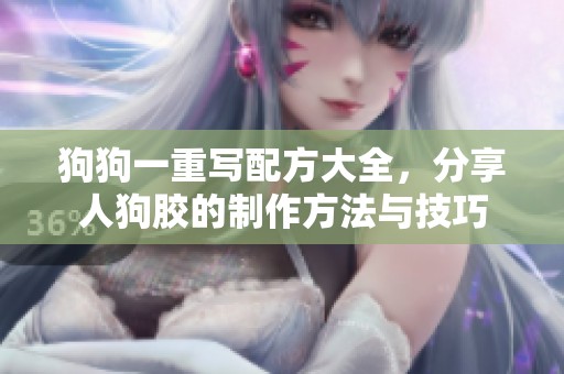狗狗一重写配方大全，分享人狗胶的制作方法与技巧