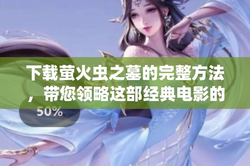 下载萤火虫之墓的完整方法，带您领略这部经典电影的感人故事