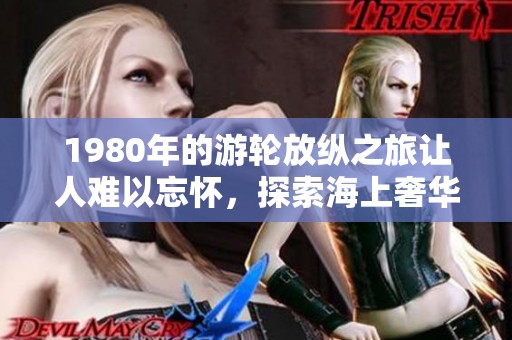 1980年的游轮放纵之旅让人难以忘怀，探索海上奢华与自由的极致体验