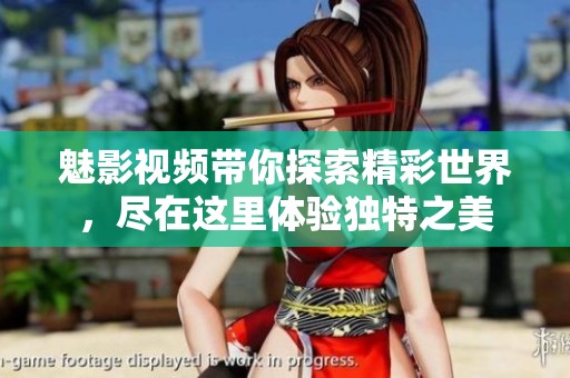 魅影视频带你探索精彩世界，尽在这里体验独特之美