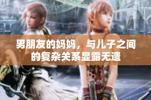男朋友的妈妈，与儿子之间的复杂关系显露无遗