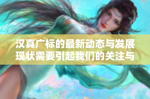 汉真广标的最新动态与发展现状需要引起我们的关注与重视