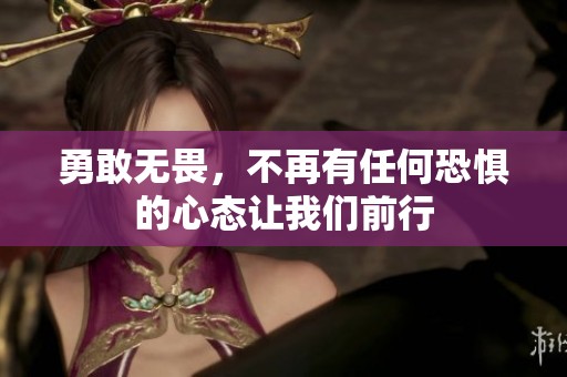 勇敢无畏，不再有任何恐惧的心态让我们前行
