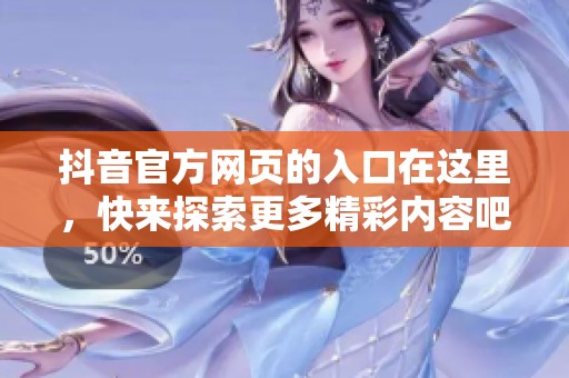 抖音官方网页的入口在这里，快来探索更多精彩内容吧