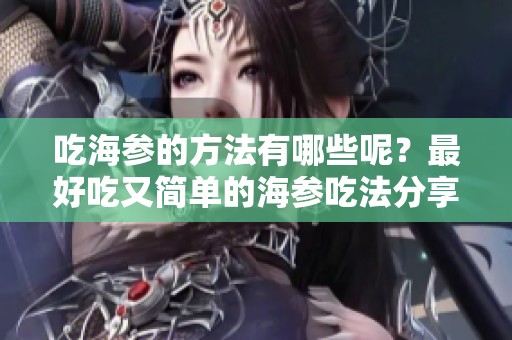 吃海参的方法有哪些呢？最好吃又简单的海参吃法分享给你
