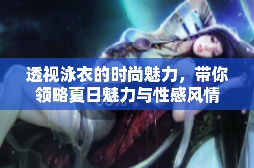 透视泳衣的时尚魅力，带你领略夏日魅力与性感风情